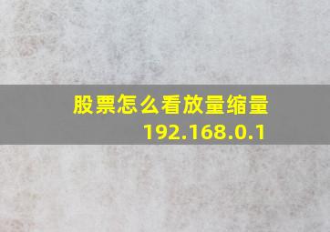 股票怎么看放量缩量 192.168.0.1